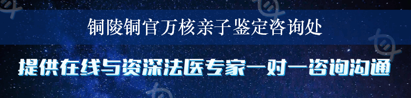 铜陵铜官万核亲子鉴定咨询处